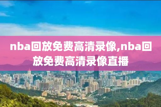 nba回放免费高清录像,nba回放免费高清录像直播