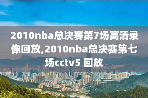 2010nba总决赛第7场高清录像回放,2010nba总决赛第七场cctv5 回放