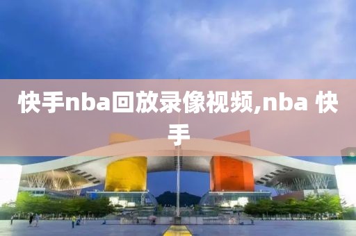 快手nba回放录像视频,nba 快手