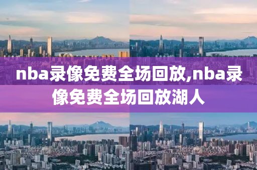 nba录像免费全场回放,nba录像免费全场回放湖人