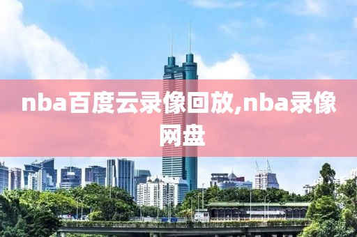 nba百度云录像回放,nba录像 网盘