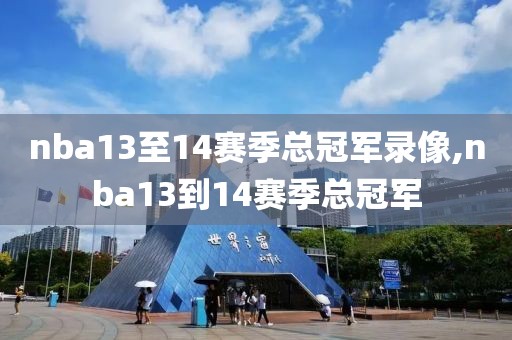 nba13至14赛季总冠军录像,nba13到14赛季总冠军