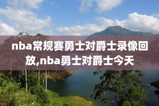 nba常规赛勇士对爵士录像回放,nba勇士对爵士今天