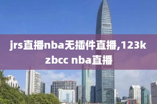 jrs直播nba无插件直播,123kzbcc nba直播