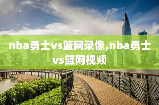 nba勇士vs篮网录像,nba勇士vs篮网视频