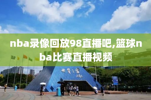 nba录像回放98直播吧,篮球nba比赛直播视频