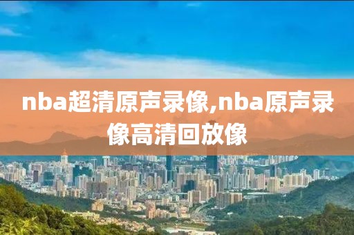 nba超清原声录像,nba原声录像高清回放像