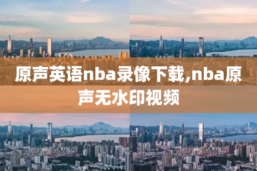 原声英语nba录像下载,nba原声无水印视频
