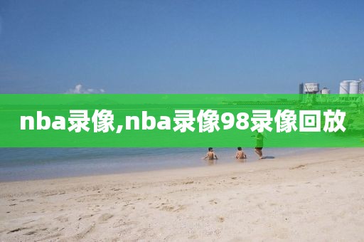 nba录像,nba录像98录像回放