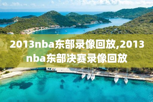 2013nba东部录像回放,2013nba东部决赛录像回放