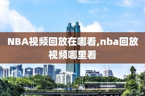 NBA视频回放在哪看,nba回放视频哪里看