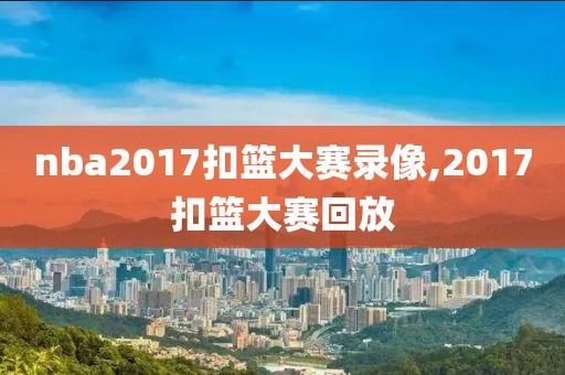 nba2017扣篮大赛录像,2017扣篮大赛回放