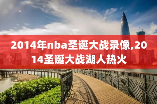 2014年nba圣诞大战录像,2014圣诞大战湖人热火