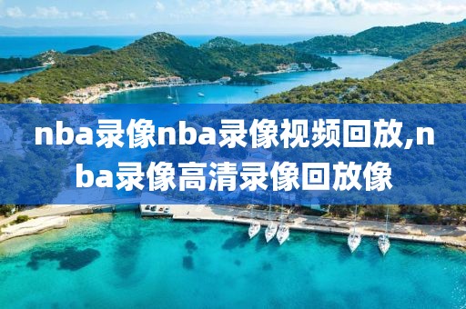 nba录像nba录像视频回放,nba录像高清录像回放像