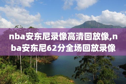 nba安东尼录像高清回放像,nba安东尼62分全场回放录像