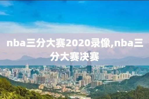 nba三分大赛2020录像,nba三分大赛决赛