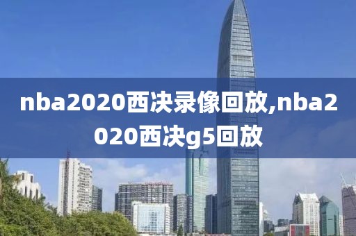 nba2020西决录像回放,nba2020西决g5回放