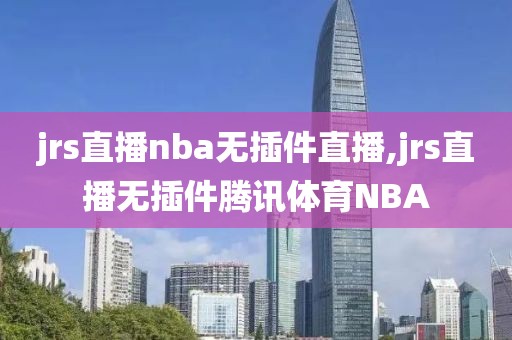 jrs直播nba无插件直播,jrs直播无插件腾讯体育NBA