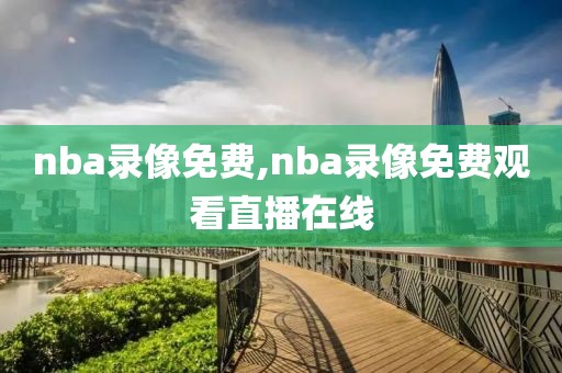 nba录像免费,nba录像免费观看直播在线
