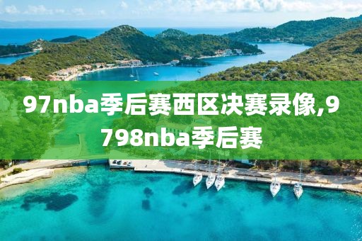 97nba季后赛西区决赛录像,9798nba季后赛