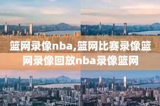 篮网录像nba,篮网比赛录像篮网录像回放nba录像篮网