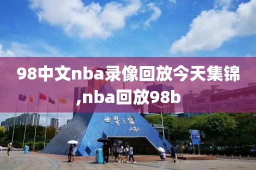 98中文nba录像回放今天集锦,nba回放98b