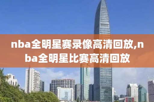 nba全明星赛录像高清回放,nba全明星比赛高清回放