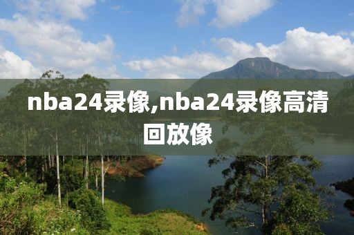 nba24录像,nba24录像高清回放像