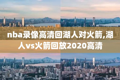 nba录像高清回湖人对火箭,湖人vs火箭回放2020高清