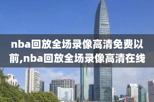 nba回放全场录像高清免费以前,nba回放全场录像高清在线