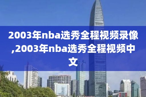 2003年nba选秀全程视频录像,2003年nba选秀全程视频中文