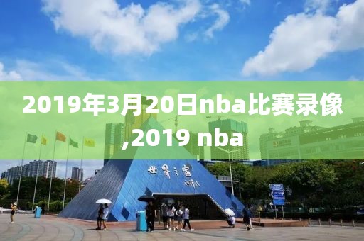 2019年3月20日nba比赛录像,2019 nba