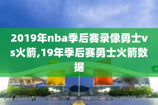 2019年nba季后赛录像勇士vs火箭,19年季后赛勇士火箭数据