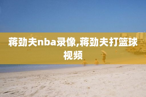 蒋劲夫nba录像,蒋劲夫打篮球视频