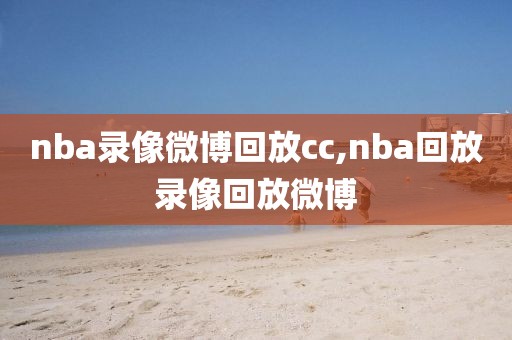 nba录像微博回放cc,nba回放录像回放微博