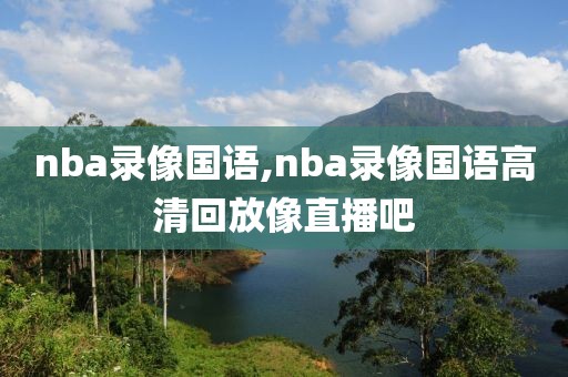 nba录像国语,nba录像国语高清回放像直播吧