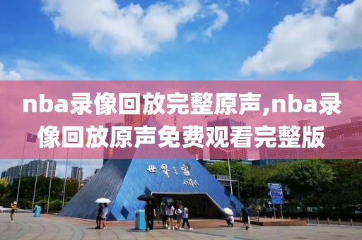 nba录像回放完整原声,nba录像回放原声免费观看完整版