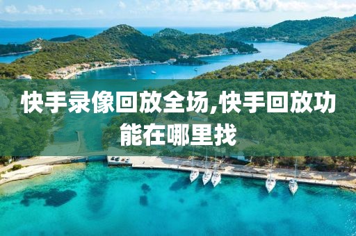快手录像回放全场,快手回放功能在哪里找