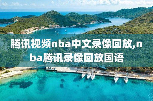腾讯视频nba中文录像回放,nba腾讯录像回放国语