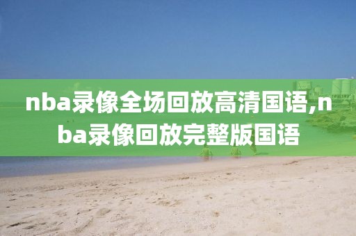 nba录像全场回放高清国语,nba录像回放完整版国语