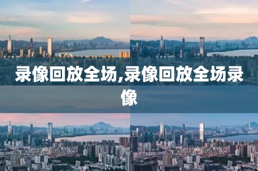 录像回放全场,录像回放全场录像