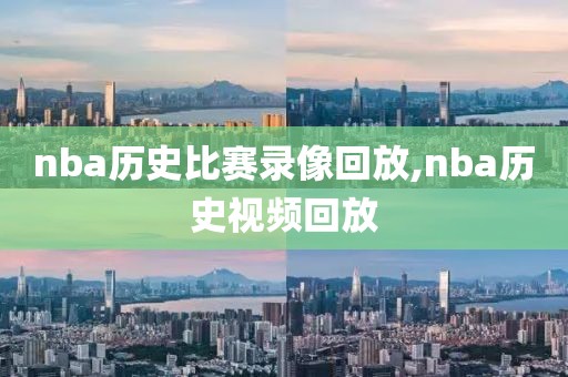 nba历史比赛录像回放,nba历史视频回放