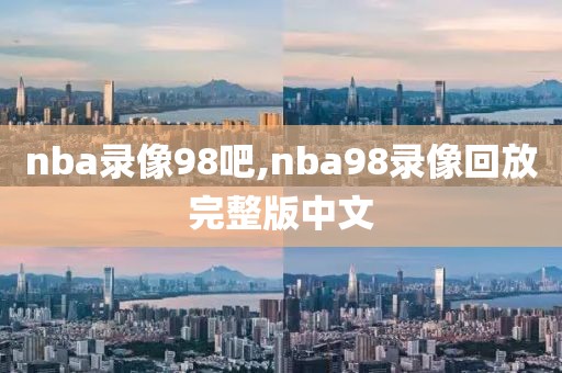 nba录像98吧,nba98录像回放完整版中文
