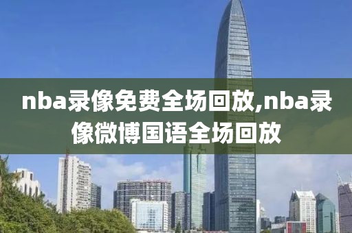 nba录像免费全场回放,nba录像微博国语全场回放