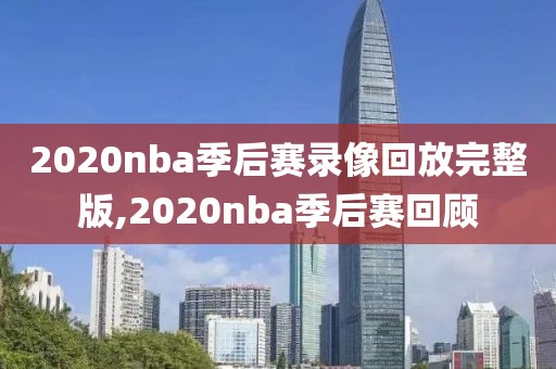 2020nba季后赛录像回放完整版,2020nba季后赛回顾