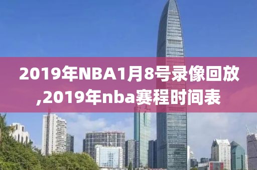 2019年NBA1月8号录像回放,2019年nba赛程时间表