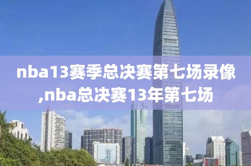 nba13赛季总决赛第七场录像,nba总决赛13年第七场