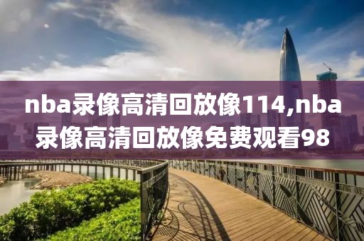 nba录像高清回放像114,nba录像高清回放像免费观看98