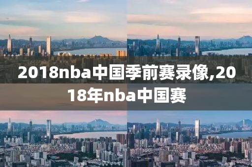 2018nba中国季前赛录像,2018年nba中国赛
