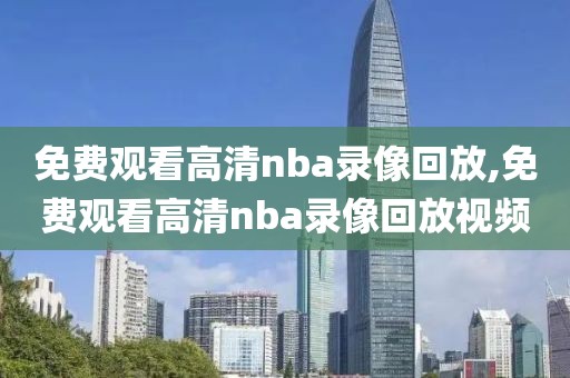 免费观看高清nba录像回放,免费观看高清nba录像回放视频